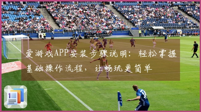 爱游戏APP安装步骤说明：轻松掌握基础操作流程，让畅玩更简单