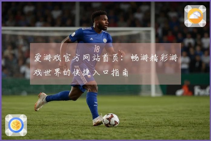 爱游戏官方网站首页：畅游精彩游戏世界的快捷入口指南