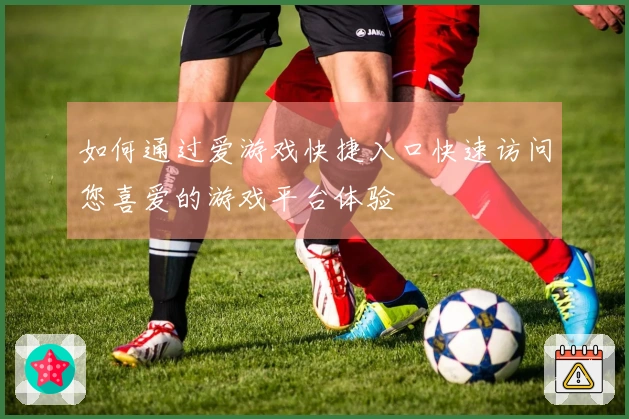 如何通过爱游戏快捷入口快速访问您喜爱的游戏平台体验