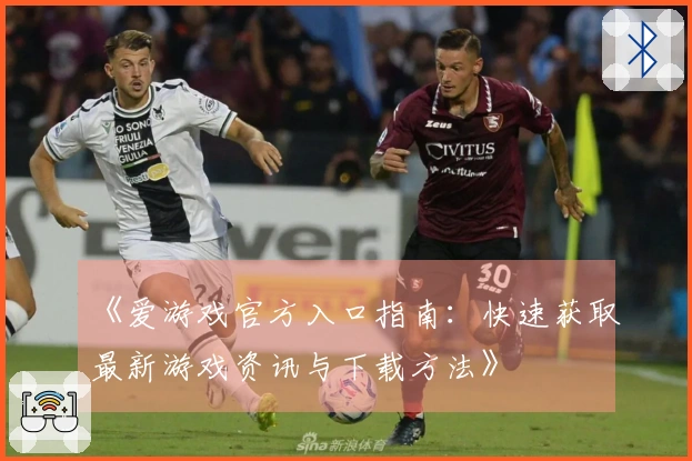 《爱游戏官方入口指南：快速获取最新游戏资讯与下载方法》