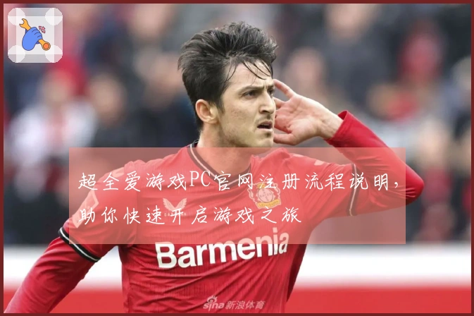 超全爱游戏PC官网注册流程说明，助你快速开启游戏之旅