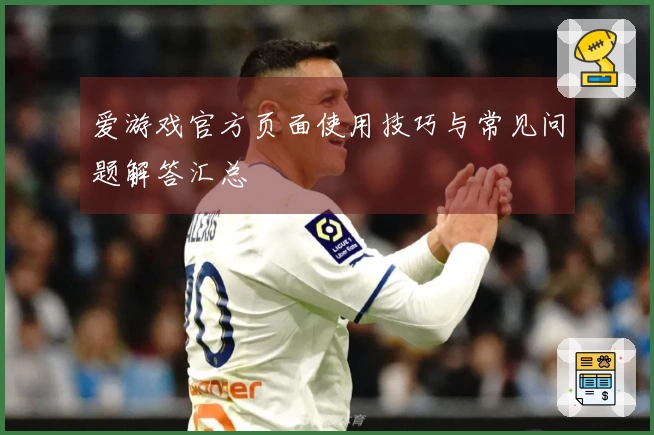 爱游戏官方页面使用技巧与常见问题解答汇总