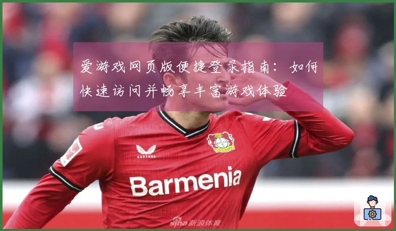 爱游戏网页版便捷登录指南：如何快速访问并畅享丰富游戏体验