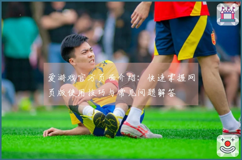 爱游戏官方页面介绍:快速掌握网页版使用技巧与常见问题解答