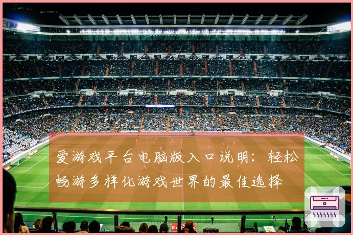 爱游戏平台电脑版入口说明：轻松畅游多样化游戏世界的最佳选择