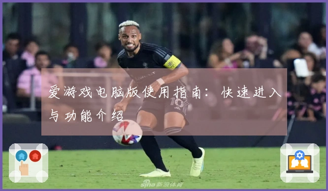 爱游戏电脑版使用指南：快速进入与功能介绍