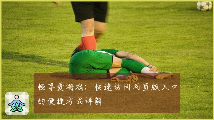 畅享爱游戏：快速访问网页版入口的便捷方式详解